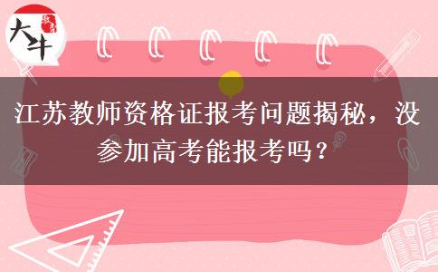 江苏教师资格证报考问题揭秘，没参加高考能报考吗？