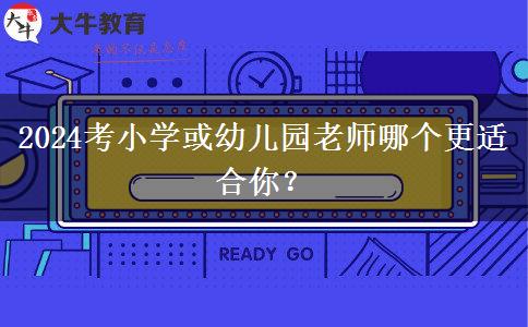 2024考小学或幼儿园老师哪个更适合你？
