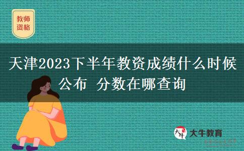 天津2023下半年教资成绩什么时候公布 分数在哪查询