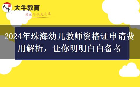 2024年珠海幼儿教师资格证申请费用解析，让你明明白白备考