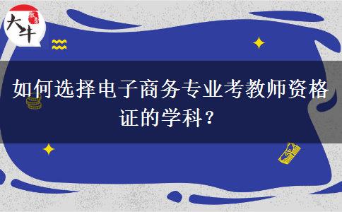 如何选择电子商务专业考教师资格证的学科？