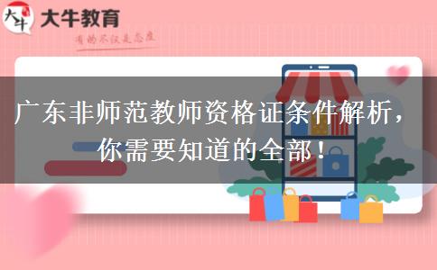 广东非师范教师资格证条件解析，你需要知道的全部！