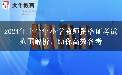 2024年上半年小学教师资格证考试范围解析，助你高效备考