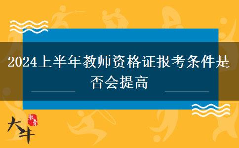 2024上半年教师资格证报考条件是否会提高