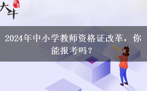 2024年中小学教师资格证改革，你能报考吗？