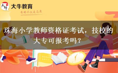 珠海小学教师资格证考试，技校的大专可报考吗？