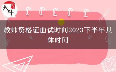 教师资格证面试时间2023下半年具体时间