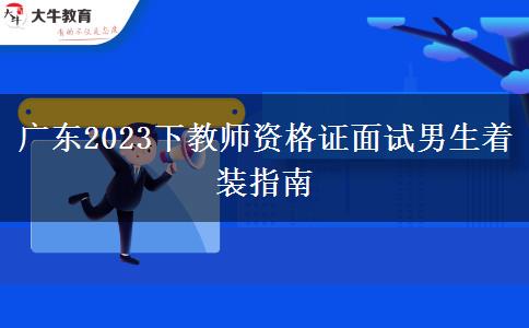 广东2023下教师资格证面试男生着装指南