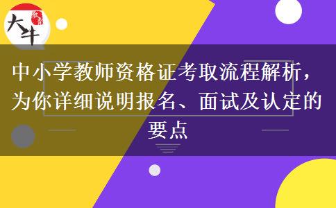 中小学教师资格证考取流程解析，为你详细说明报名、面试及认定的要点