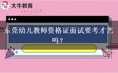东莞幼儿教师资格证面试要考才艺吗？