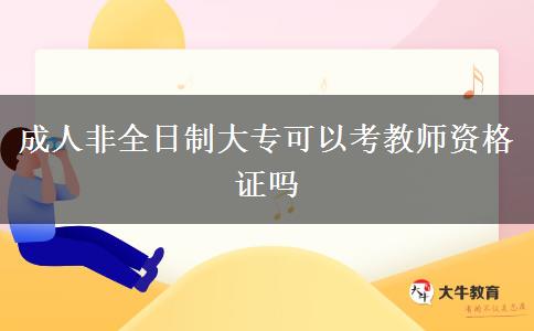 成人非全日制大专可以考教师资格证吗