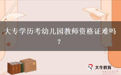 大专学历考幼儿园教师资格证难吗？