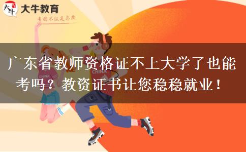 广东省教师资格证不上大学了也能考吗？教资证书让您稳稳就业！