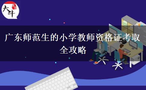 广东师范生的小学教师资格证考取全攻略