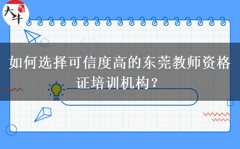 如何选择可信度高的东莞教师资格证培训机构？