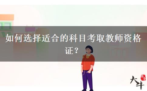 如何选择适合的科目考取教师资格证？