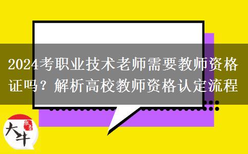 2024考职业技术老师需要教师资格证吗？解析高校教师资格认定流程