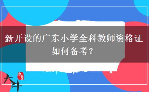 新开设的广东小学全科教师资格证如何备考？