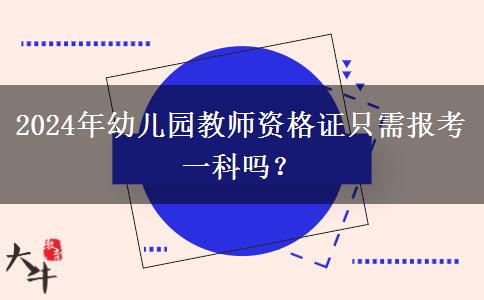 2024年幼儿园教师资格证只需报考一科吗？