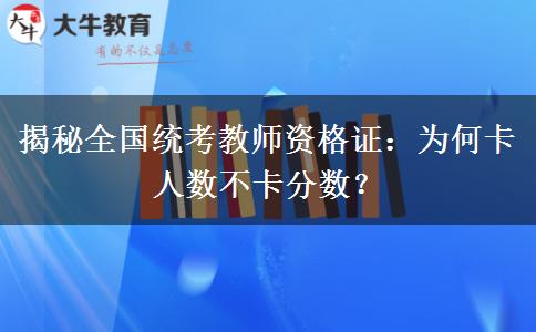 揭秘全国统考教师资格证：为何卡人数不卡分数？