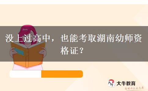 没上过高中，也能考取湖南幼师资格证？