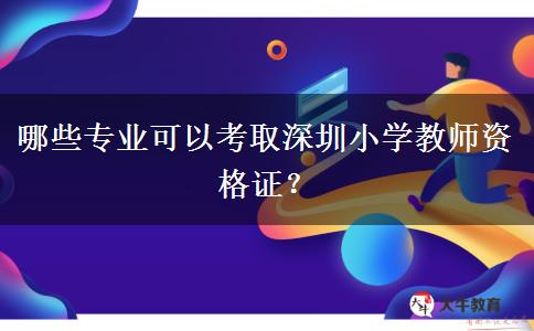 哪些专业可以考取深圳小学教师资格证？