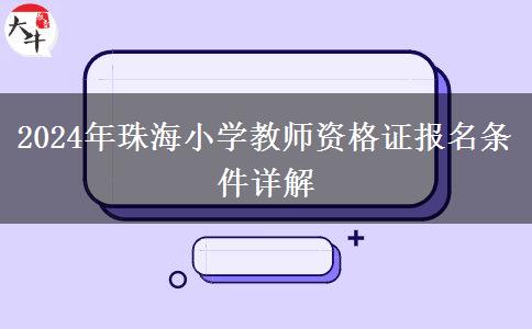 2024年珠海小学教师资格证报名条件详解