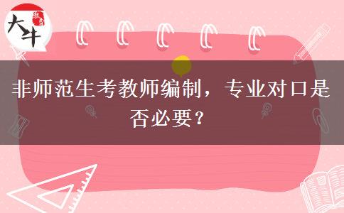 非师范生考教师编制，专业对口是否必要？