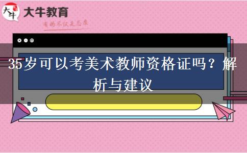 35岁可以考美术教师资格证吗？解析与建议