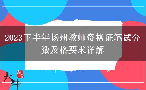 2023下半年扬州教师资格证笔试分数及格要求详解