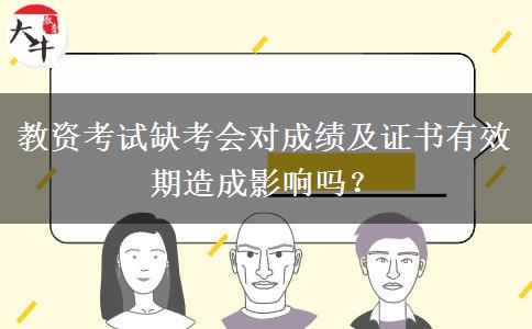 教资考试缺考会对成绩及证书有效期造成影响吗？