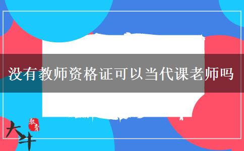 没有教师资格证可以当代课老师吗