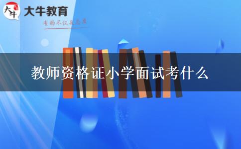 教师资格证小学面试考什么