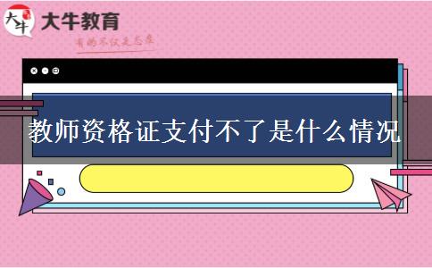 教师资格证支付不了是什么情况