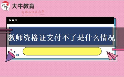 教师资格证支付不了是什么情况