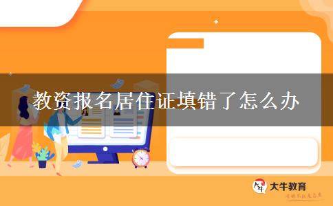 教资报名居住证填错了怎么办