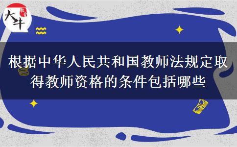 根据中华人民共和国教师法规定取得教师资格的条件包括哪些