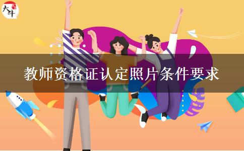 教师资格证认定照片条件要求