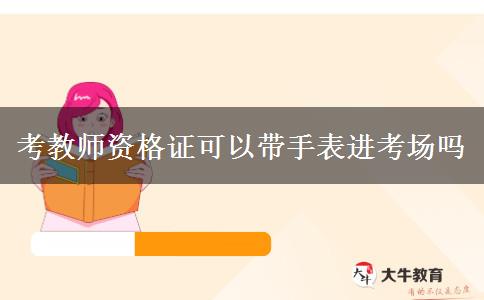 考教师资格证可以带手表进考场吗