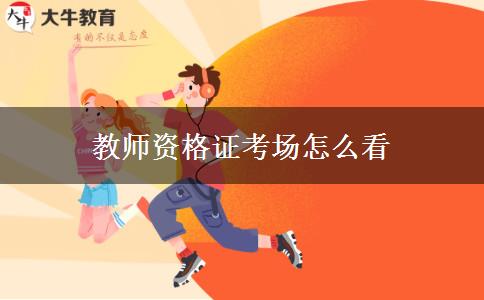 教师资格证考场怎么看