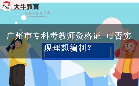 广州市专科考教师资格证 可否实现理想编制？