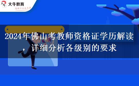 2024年佛山考教师资格证学历解读，详细分析各级别的要求