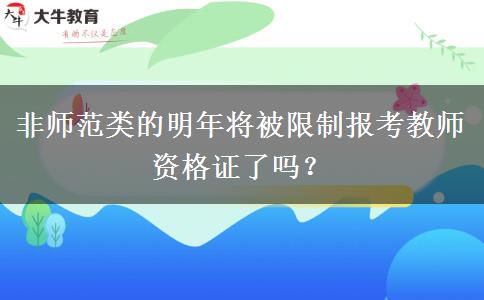 非师范类的明年将被限制报考教师资格证了吗？