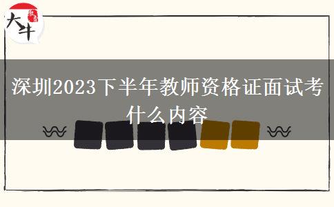 深圳2023下半年教师资格证面试考什么内容