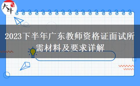 2023下半年广东教师资格证面试所需材料及要求详解