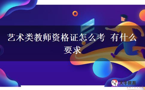 艺术类教师资格证怎么考 有什么要求