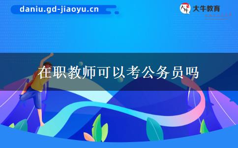 在职教师可以考公务员吗