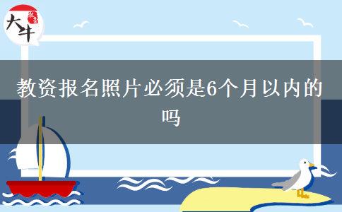 教资报名照片必须是6个月以内的吗