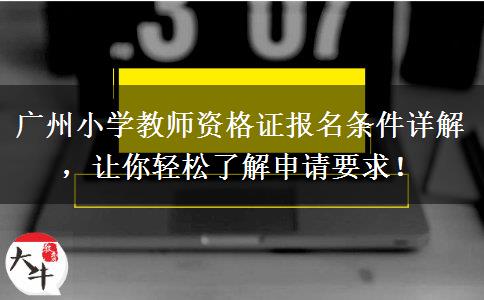 广州小学教师资格证报名条件详解，让你轻松了解申请要求！