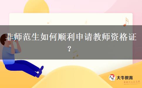 非师范生如何顺利申请教师资格证？